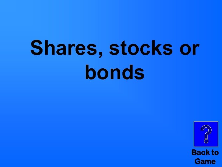 Shares, stocks or bonds Back to Game 