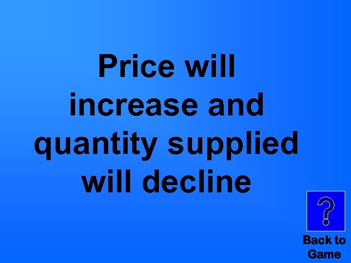 Price will increase and quantity supplied will decline Back to Game 