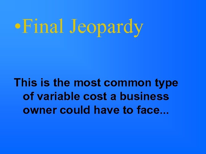  • Final Jeopardy This is the most common type of variable cost a