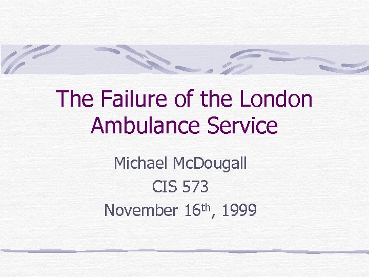 The Failure of the London Ambulance Service Michael Mc. Dougall CIS 573 November 16