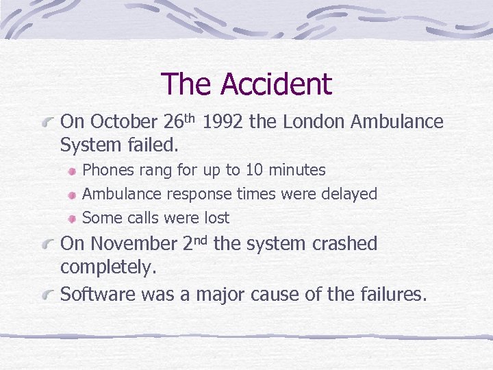 The Accident On October 26 th 1992 the London Ambulance System failed. Phones rang