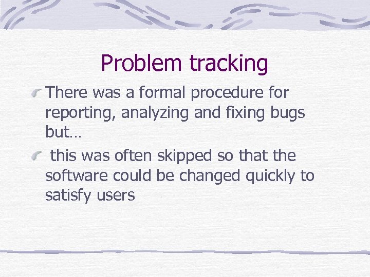 Problem tracking There was a formal procedure for reporting, analyzing and fixing bugs but…