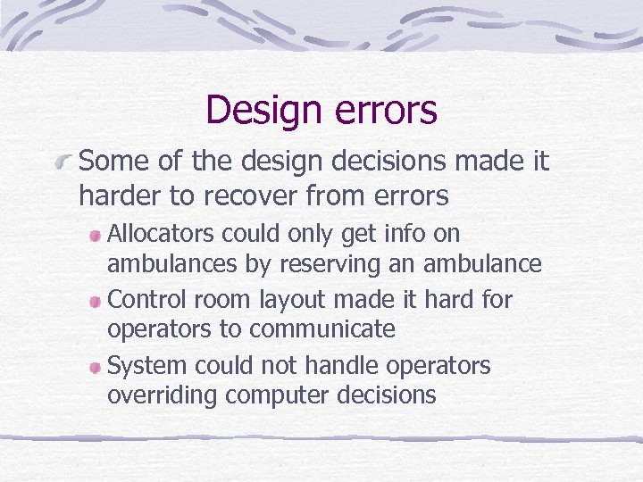 Design errors Some of the design decisions made it harder to recover from errors