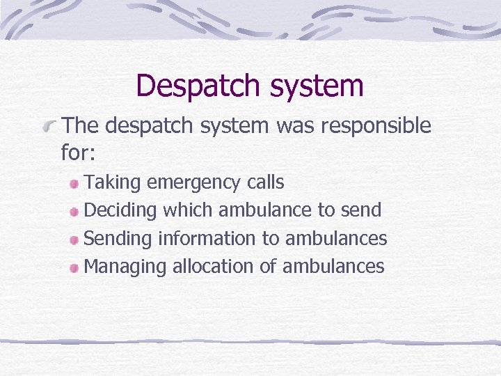 Despatch system The despatch system was responsible for: Taking emergency calls Deciding which ambulance