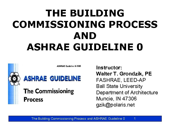 THE BUILDING COMMISSIONING PROCESS AND ASHRAE GUIDELINE 0 Instructor: Walter T. Grondzik, PE FASHRAE,