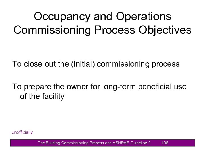 Occupancy and Operations Commissioning Process Objectives To close out the (initial) commissioning process To