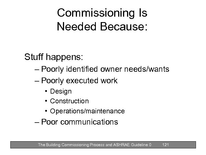 Commissioning Is Needed Because: Stuff happens: – Poorly identified owner needs/wants – Poorly executed