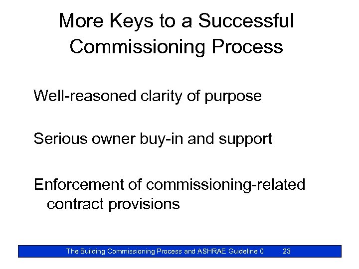 More Keys to a Successful Commissioning Process Well-reasoned clarity of purpose Serious owner buy-in