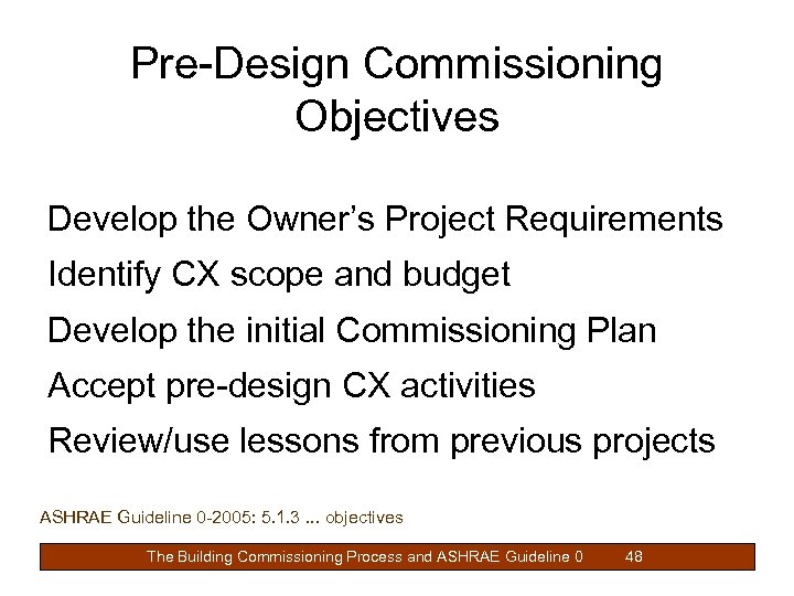 Pre-Design Commissioning Objectives Develop the Owner’s Project Requirements Identify CX scope and budget Develop