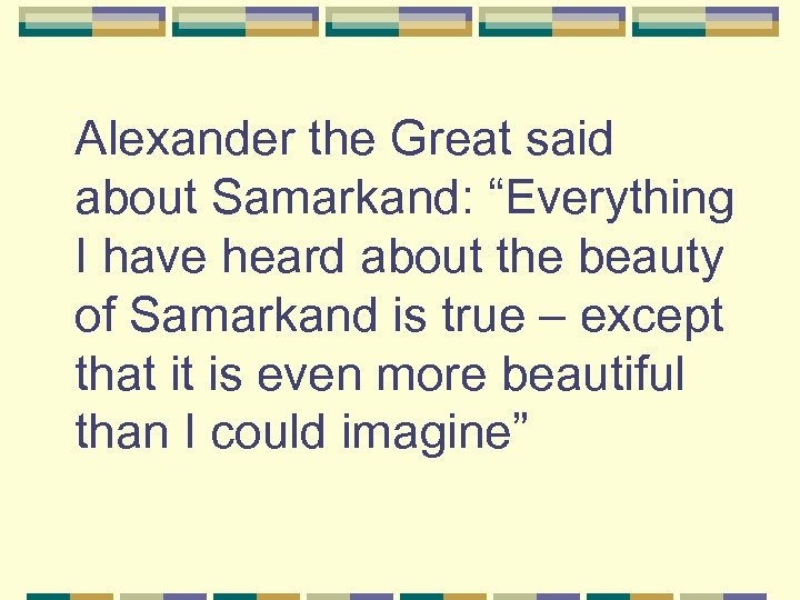 Alexander the Great said about Samarkand: “Everything I have heard about the beauty of