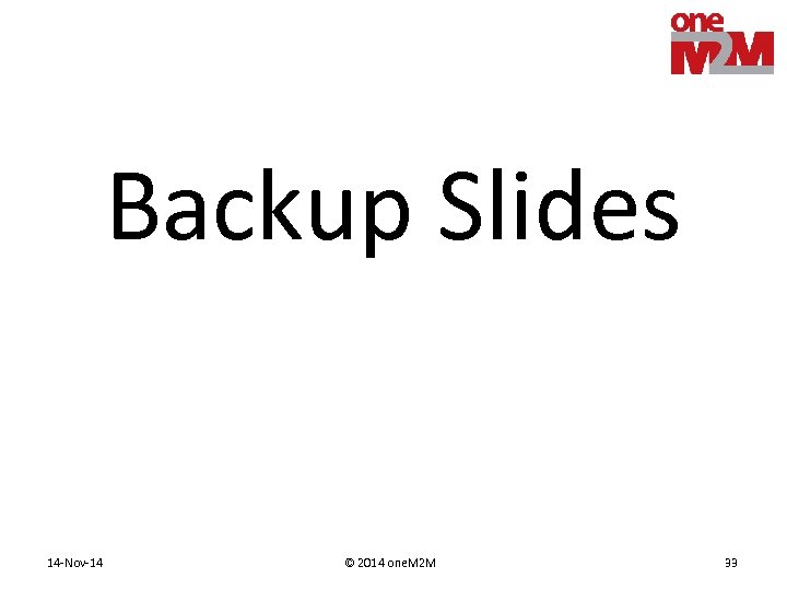 Backup Slides 14 -Nov-14 © 2014 one. M 2 M 33 