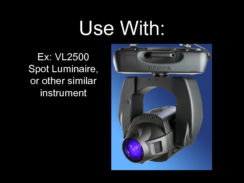 Use With: Ex: VL 2500 Spot Luminaire, or other similar instrument 