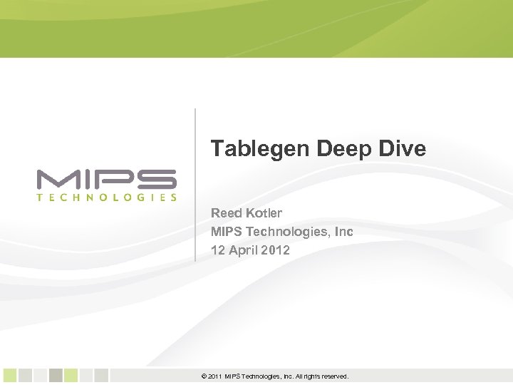 Tablegen Deep Dive Reed Kotler MIPS Technologies, Inc 12 April 2012 1 © 2011