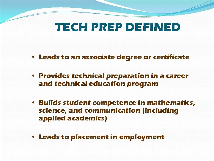 TECH PREP DEFINED • Leads to an associate degree or certificate • Provides technical