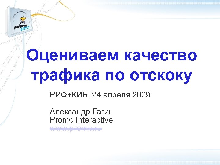 Оцениваем качество трафика по отскоку РИФ+КИБ, 24 апреля 2009 Александр Гагин Promo Interactive www.