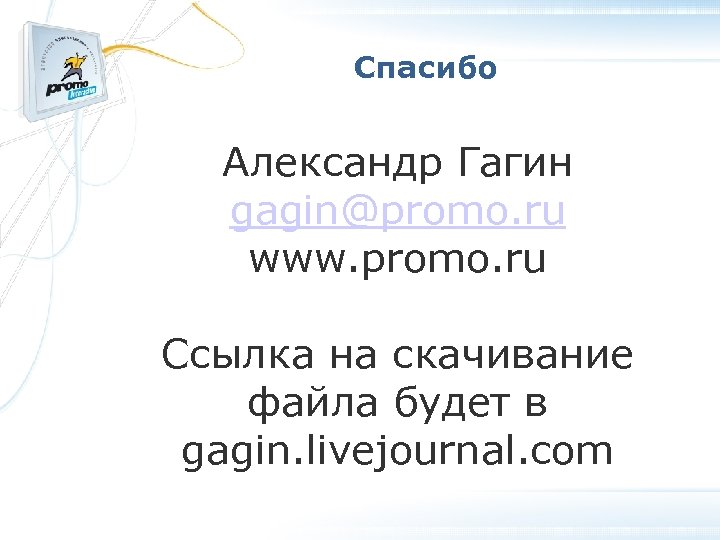 Спасибо Александр Гагин gagin@promo. ru www. promo. ru Ссылка на скачивание файла будет в
