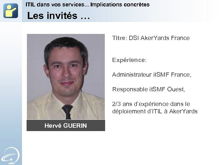 ITIL dans vos services. . . Implications concrètes Les invités … Titre: DSI Aker.