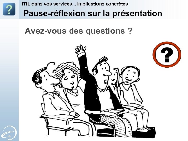 ITIL dans vos services. . . Implications concrètes Pause-réflexion sur la présentation Avez-vous des