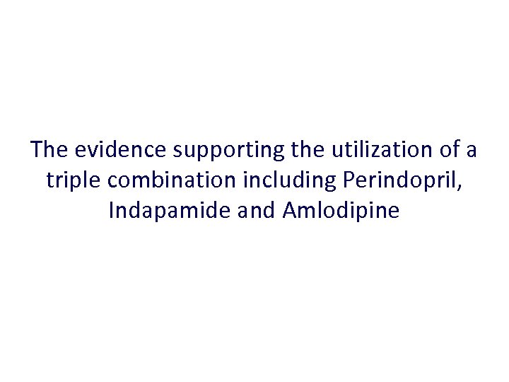 The evidence supporting the utilization of a triple combination including Perindopril, Indapamide and Amlodipine