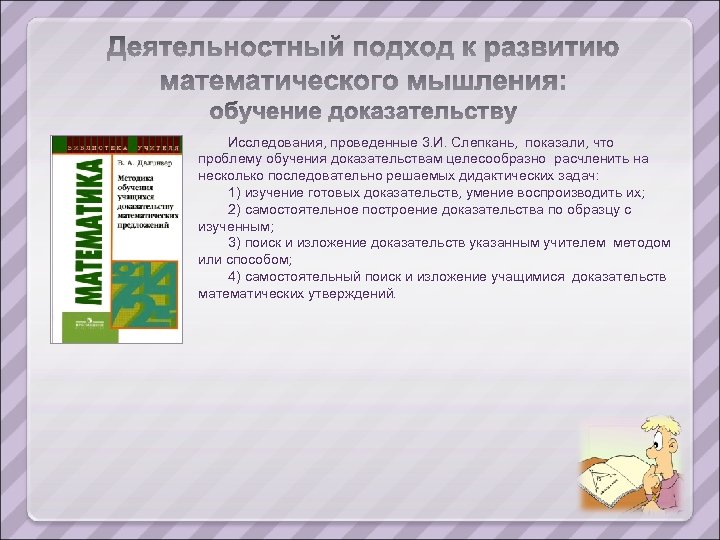 Исследования, проведенные 3. И. Слепкань, показали, что проблему обучения доказательствам целесообразно расчленить на несколько