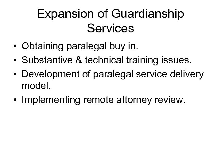 Expansion of Guardianship Services • Obtaining paralegal buy in. • Substantive & technical training