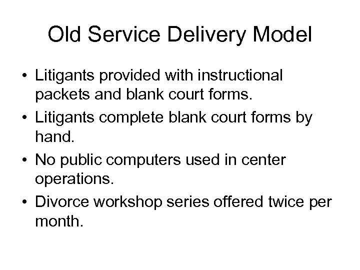 Old Service Delivery Model • Litigants provided with instructional packets and blank court forms.