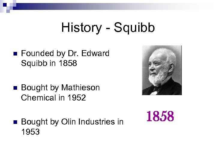 History - Squibb n Founded by Dr. Edward Squibb in 1858 n Bought by