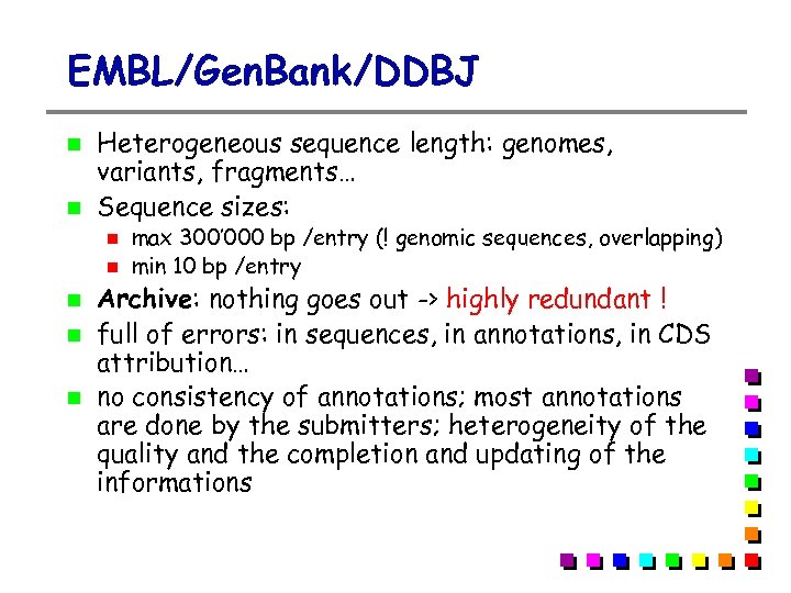 EMBL/Gen. Bank/DDBJ Heterogeneous sequence length: genomes, variants, fragments… Sequence sizes: max 300’ 000 bp