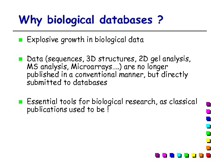 Why biological databases ? Explosive growth in biological data Data (sequences, 3 D structures,