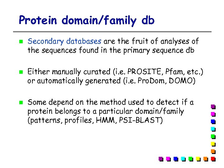 Protein domain/family db Secondary databases are the fruit of analyses of the sequences found