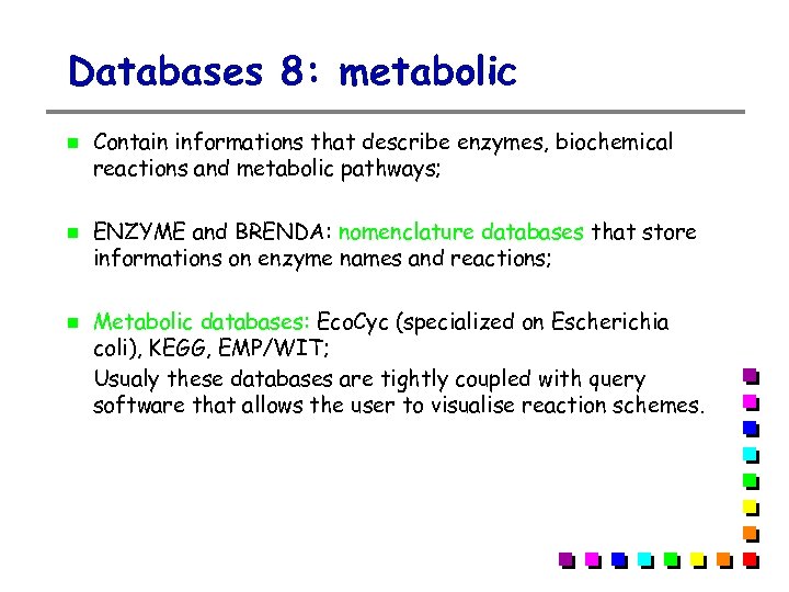 Databases 8: metabolic Contain informations that describe enzymes, biochemical reactions and metabolic pathways; ENZYME