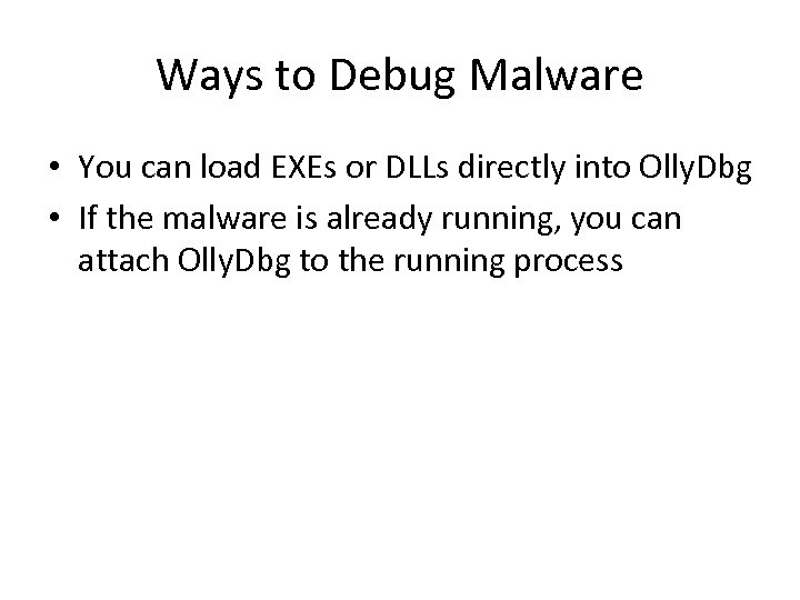 Ways to Debug Malware • You can load EXEs or DLLs directly into Olly.