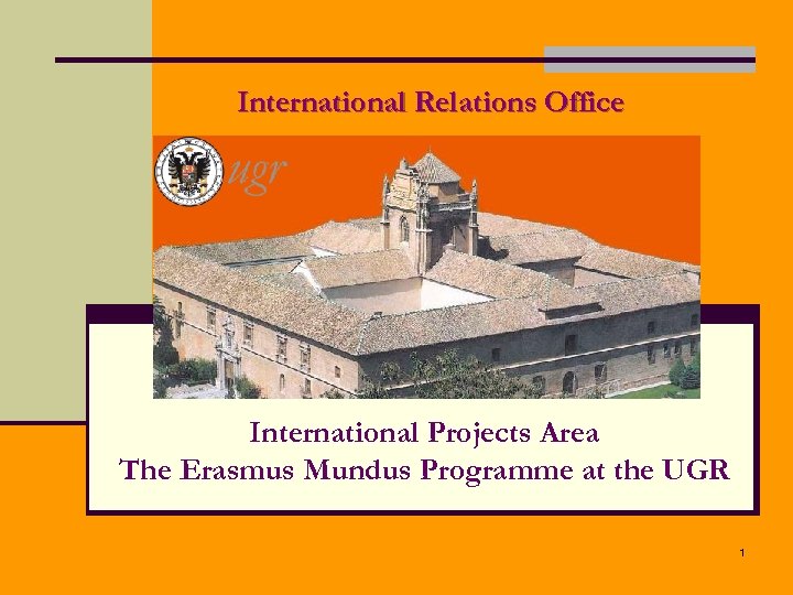 International Relations Office International Projects Area The Erasmus Mundus Programme at the UGR 1