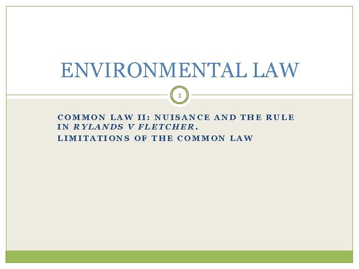 ENVIRONMENTAL LAW 1 COMMON LAW II: NUISANCE AND THE RULE IN RYLANDS V FLETCHER.