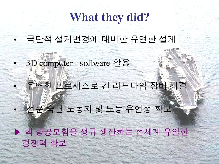 What they did? • 극단적 설계변경에 대비한 유연한 설계 • 3 D computer -