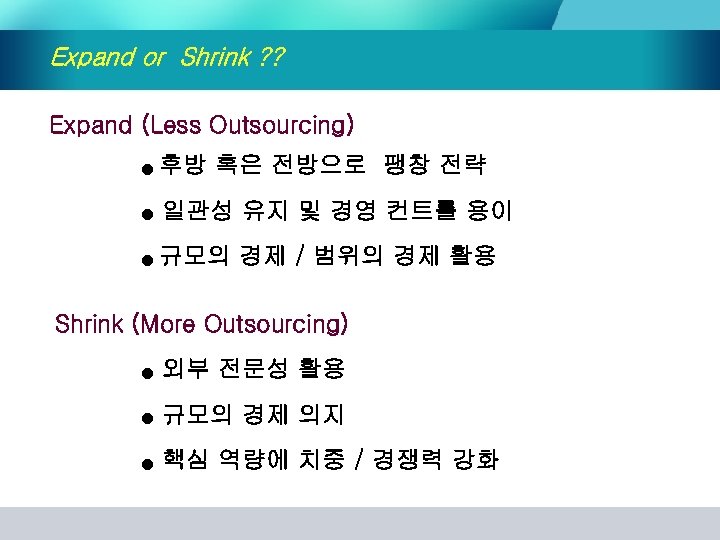 Expand or Shrink ? ? Expand (Less Outsourcing) ● 후방 혹은 전방으로 팽창 전략