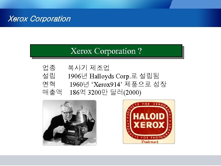 Xerox Corporation ? 업종 복사기 제조업 설립 1906년 Halloyds Corp. 로 설립됨 연혁 1960년