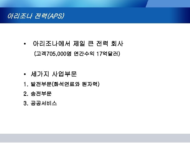 아리조나 전력(APS) • 아리조나에서 제일 큰 전력 회사 (고객 705, 000명 연간수익 17억달러) •