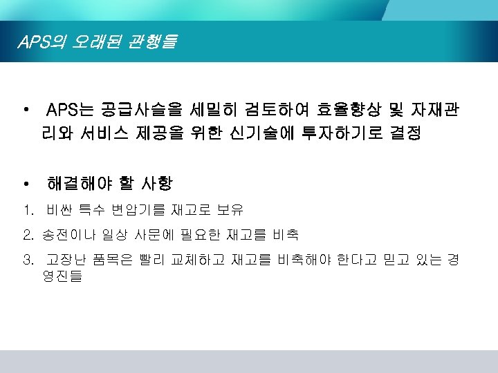 APS의 오래된 관행들 • • APS는 공급사슬을 세밀히 검토하여 효율향상 및 자재관 리와 서비스