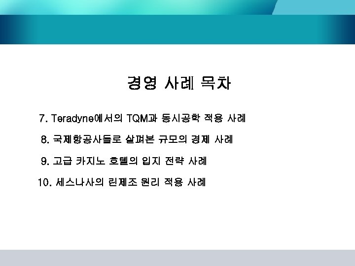 경영 사례 목차 7. Teradyne에서의 TQM과 동시공학 적용 사례 8. 국제항공사들로 살펴본 규모의 경제