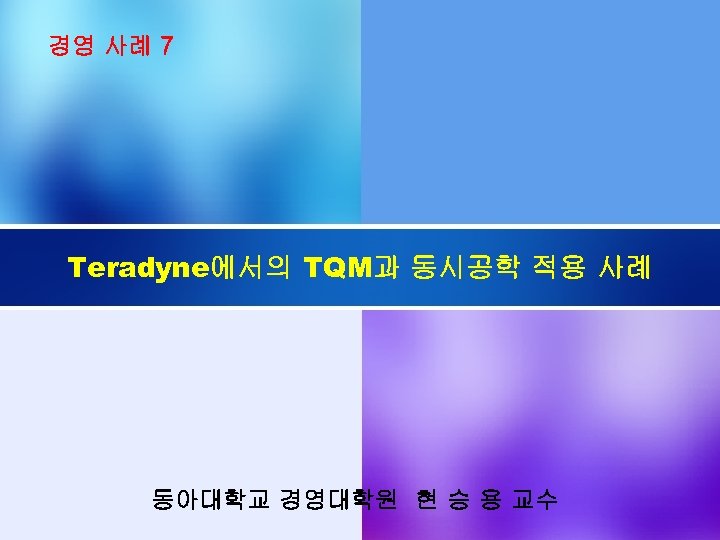 경영 사례 7 Teradyne에서의 TQM과 동시공학 적용 사례 동아대학교 경영대학원 현 승 용 교수