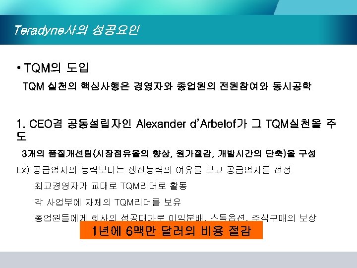 Teradyne사의 성공요인 • TQM의 도입 TQM 실천의 핵심사행은 경영자와 종업원의 전원참여와 동시공학 1. CEO겸