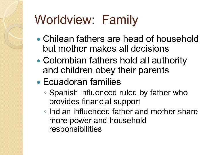 Worldview: Family Chilean fathers are head of household but mother makes all decisions Colombian