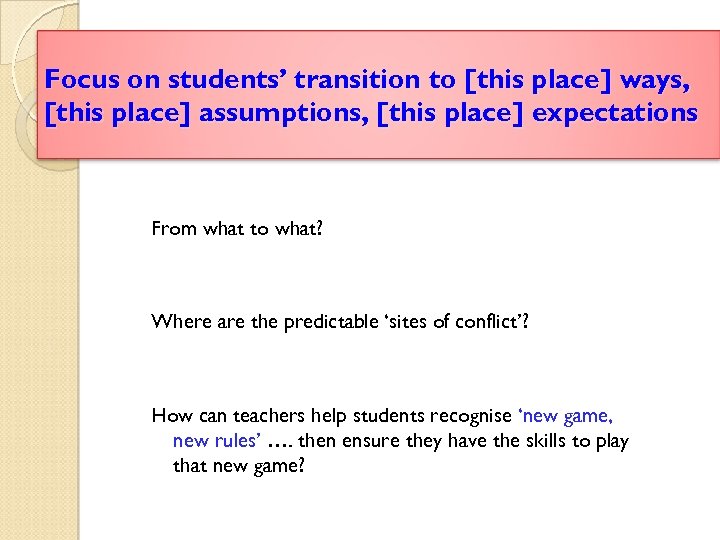 Focus on students’ transition to [this place] ways, [this place] assumptions, [this place] expectations