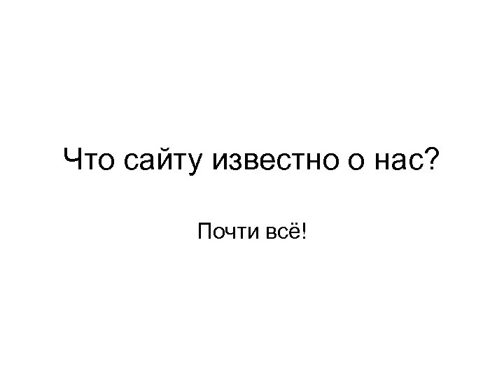 Что сайту известно о нас? Почти всё! 