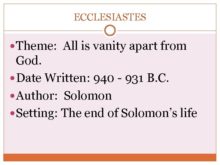 ECCLESIASTES Theme: All is vanity apart from God. Date Written: 940 - 931 B.