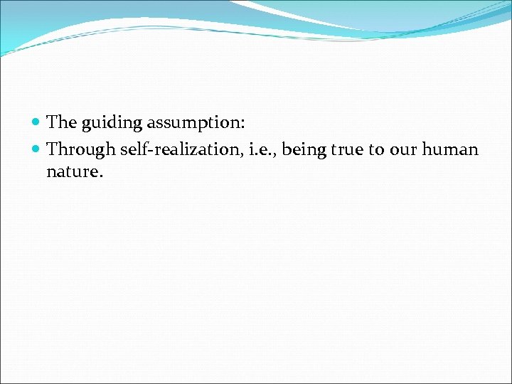  The guiding assumption: Through self-realization, i. e. , being true to our human