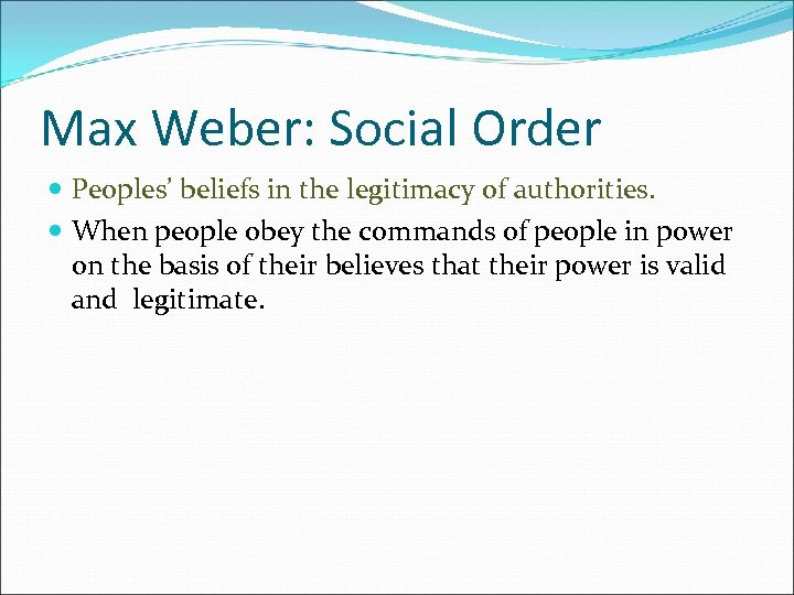 Max Weber: Social Order Peoples’ beliefs in the legitimacy of authorities. When people obey