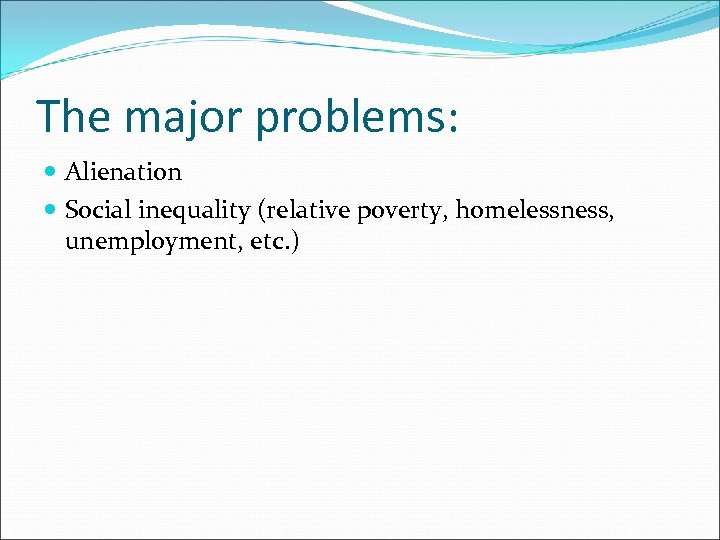 The major problems: Alienation Social inequality (relative poverty, homelessness, unemployment, etc. ) 