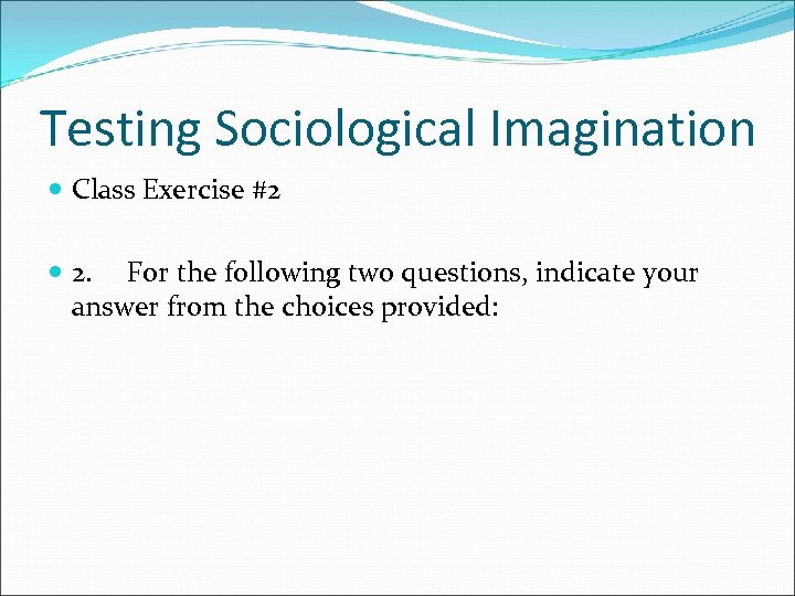 Testing Sociological Imagination Class Exercise #2 2. For the following two questions, indicate your